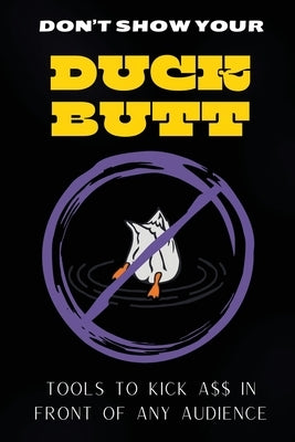 Don't Show Your Duck Butt: Tools to Kick A$$ In Front of Any Audience by Griess, Dean