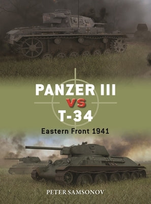 Panzer III Vs T-34: Eastern Front 1941 by Samsonov, Peter
