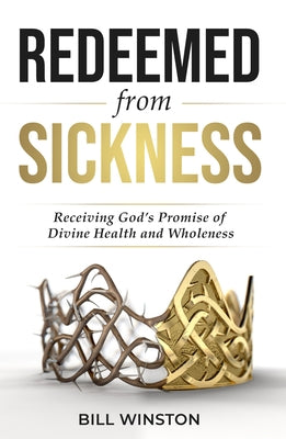 Redeemed from Sickness: Receiving God's Promise of Divine Health and Wholeness by Winston, Bill