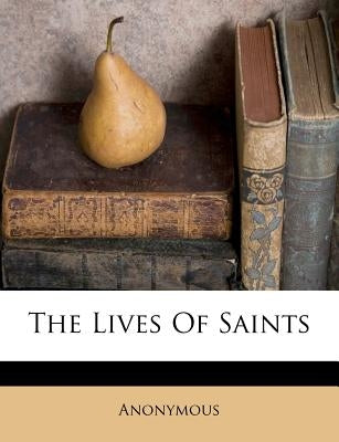 The Lives of Saints by Anonymous
