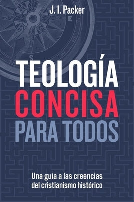 Teología Concisa Para Todos: Una Guía de Las Creencias del Cristianismo Histórico (Concise Theology: A Guide to Historic Christian Beliefs) by Packer, J. I.