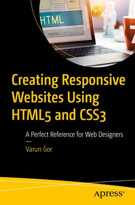 Creating Responsive Websites Using HTML5 and CSS3: A Perfect Reference for Web Designers by Gor, Varun