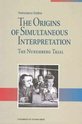 The Origins of Simultaneous Interpretation: The Nuremberg Trial by Gaiba, Francesca