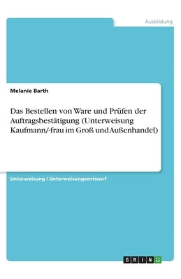 Das Bestellen von Ware und Pr?fen der Auftragsbest?tigung (Unterweisung Kaufmann/-frau im Gro? und Au?enhandel) by Anonymous