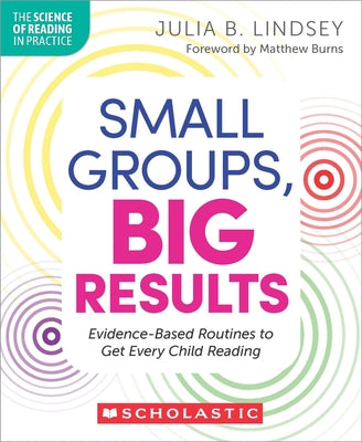 Small Groups, Big Results: Evidence-Based Routines to Get Every Child Reading by Lindsey, Julia
