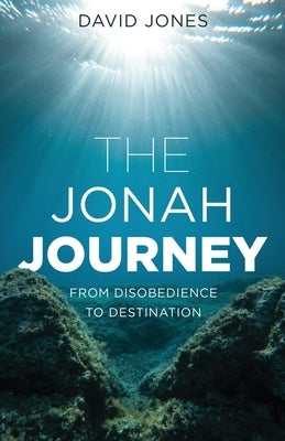 The Jonah Journey: From Disobedience To Destination by Jones, David