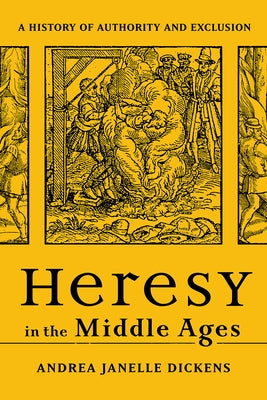 Heresy in the Middle Ages: A History of Authority and Exclusion by Dickens, Andrea Janelle