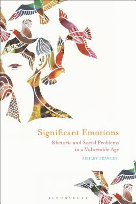Significant Emotions: Rhetoric and Social Problems in a Vulnerable Age by Frawley, Ashley