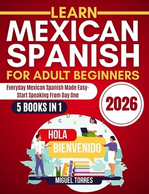 Learn Mexican Spanish for Adult Beginners 2026: Everyday Mexican Spanish Made Easy-Start Speaking from Day One by Torres, Miguel