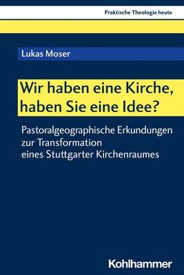 Wir Haben Eine Kirche, Haben Sie Eine Idee?: Pastoralgeographische Erkundungen Zur Transformation Eines Stuttgarter Kirchenraumes by Moser, Lukas