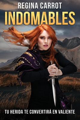 Indomables: Tu Herida Te Convertirá En Valiente / Unbreakable. Your Wounds Will Make You Brave by Carrot, Regina