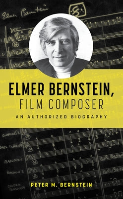 Elmer Bernstein, Film Composer: An Authorized Biography by Bernstein, Peter
