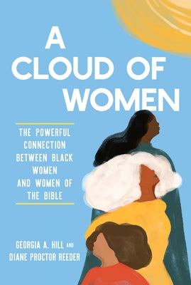 A Cloud of Women: The Powerful Connection Between Black Women and Women of the Bible by Hill, Georgia A.