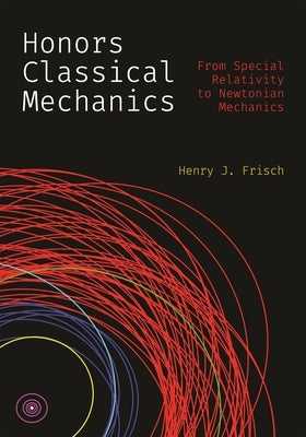 Honors Classical Mechanics: From Special Relativity to Newtonian Mechanics by Frisch, Henry J.