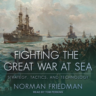 Fighting the Great War at Sea Lib/E: Strategy, Tactics and Technology by Perkins, Tom