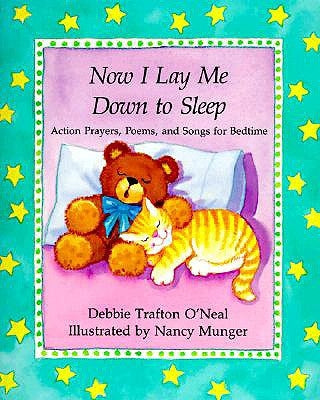 Now I Lay Me Down to Sleep: Actions, Prayers, Poems, and Songs for Bedtime by Trafton O'Neal, Debbie