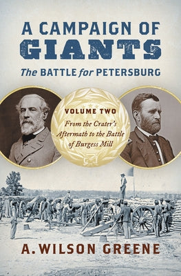 A Campaign of Giants--The Battle for Petersburg: Volume 2: From the Crater's Aftermath to the Battle of Burgess Mill by Greene, A. Wilson