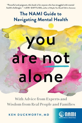 You Are Not Alone: The Nami Guide to Navigating Mental Health--With Advice from Experts and Wisdom from Real People and Families by Duckworth, Ken