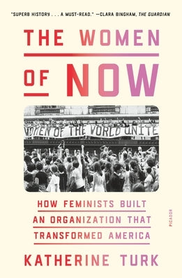 The Women of Now: How Feminists Built an Organization That Transformed America by Turk, Katherine