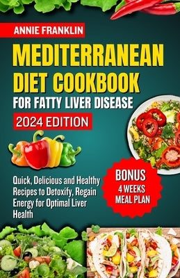 Mediterranean Diet Cookbook for Fatty Liver Disease 2024: Quick, Delicious and Healthy Recipes to Detoxify, Regain Energy for Optimal Liver Health by Franklin, Annie