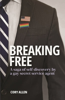 Breaking Free: A saga of self-discovery by a gay Secret Service agent by Allen, Cory