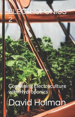 Electroponics 2: Combining Electroculture with Hydroponics by Holman, David