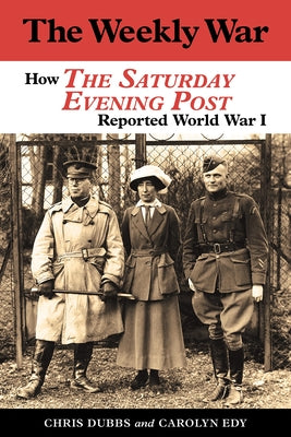 The Weekly War: How the Saturday Evening Post Reported World War I by Dubbs, Chris