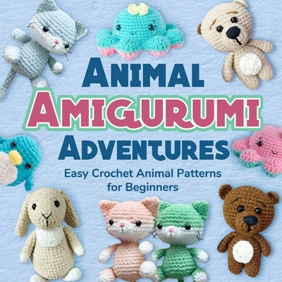 Animal Amigurumi Adventures: Easy Crochet Animal Patterns for Beginners: Crochet Animals by King, Jack