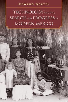 Technology and the Search for Progress in Modern Mexico by Beatty, Edward