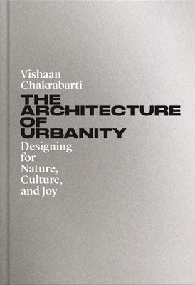 The Architecture of Urbanity: Designing for Nature, Culture, and Joy by Chakrabarti, Vishaan