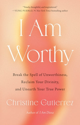 I Am Worthy: Break the Spell of Unworthiness, Reclaim Your Divinity, and Unearth Your True Power by Gutierrez, Christine