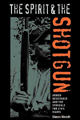The Spirit and the Shotgun: Armed Resistance and the Struggle for Civil Rights by Wendt, Simon