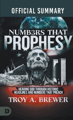 The Official Summary of Numbers That Prophesy: Hearing God through Historic Headlines and Numbers That Preach by Brewer, Troy A.