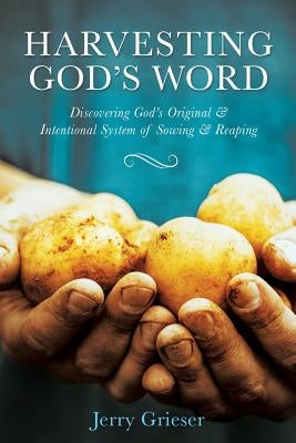 Harvesting God's Word: Discovering God's Original & Intentional System of Sowing & Reaping by Grieser, Jerry