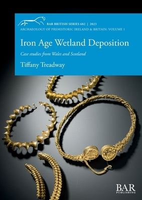 Iron Age Wetland Deposition: Case studies from Wales and Scotland by Treadway, Tiffany