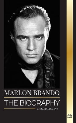 Marlon Brando: The biography and life of a Hollywood contender and his extraordinary life by Library, United