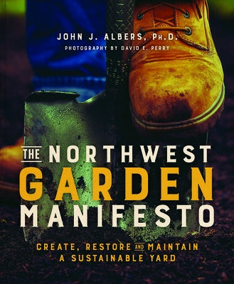 The Northwest Garden Manifesto: Create, Restore and Maintain a Sustainable Yard by Albers, John