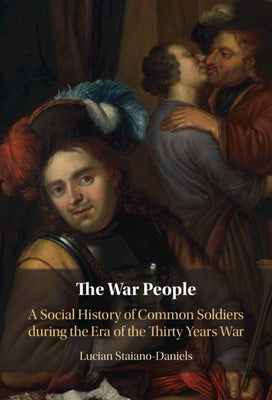 The War People: A Social History of Common Soldiers During the Era of the Thirty Years War by Staiano-Daniels, Lucian