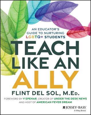 Teach Like an Ally: An Educator's Guide to Nurturing LGBTQ+ Students by del Sol, Flint