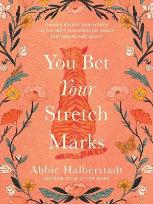 You Bet Your Stretch Marks: Finding Beauty and Worth in the Ways Motherhood Marks Our Bodies and Souls by Halberstadt, Abbie