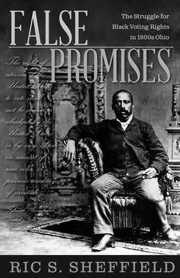 False Promises: The Struggle for Black Voting Rights in 1800s Ohio by Sheffield, Ric S.