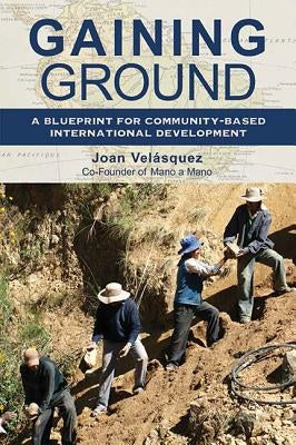 Gaining Ground: A Blueprint for Community-Based International Development by Velasquez, Joan