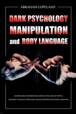 Dark Psychology, Manipulation and Body Language: Learning About Brainwashing, Manipulation, Analyze People, Read Body Language, Persuasion, Manage Emo by Copeland, Abraham