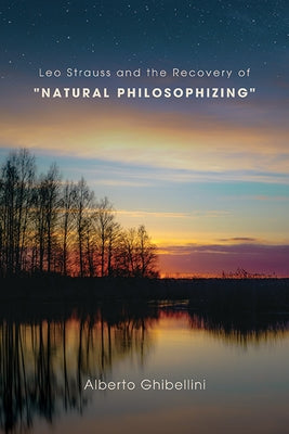 Leo Strauss and the Recovery of Natural Philosophizing by Ghibellini, Alberto Marco Giovanni