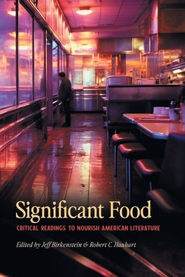 Significant Food: Critical Readings to Nourish American Literature by Birkenstein, Jeff