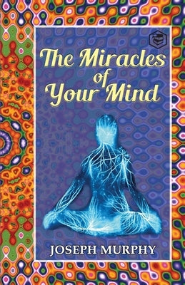 The Miracles of Your Mind by Murphy, Joseph