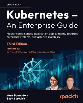 Kubernetes - An Enterprise Guide - Third Edition: Master containerized application deployments, integrate enterprise systems, and achieve scalability by Boorshtein, Marc