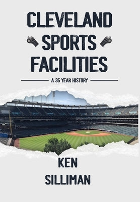 Cleveland's Sports Facilities: A 35 Year History by Silliman, Ken