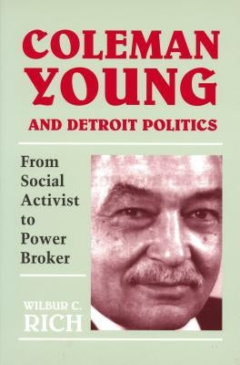 Coleman Young and Detroit Politics: From Social Activist to Power Broker by Rich, Wilbur C.