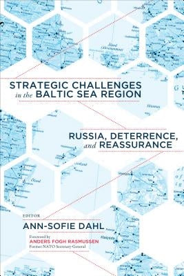 Strategic Challenges in the Baltic Sea Region: Russia, Deterrence, and Reassurance by Dahl, Ann-Sofie